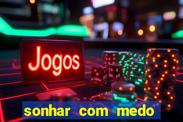 sonhar com medo jogo do bicho